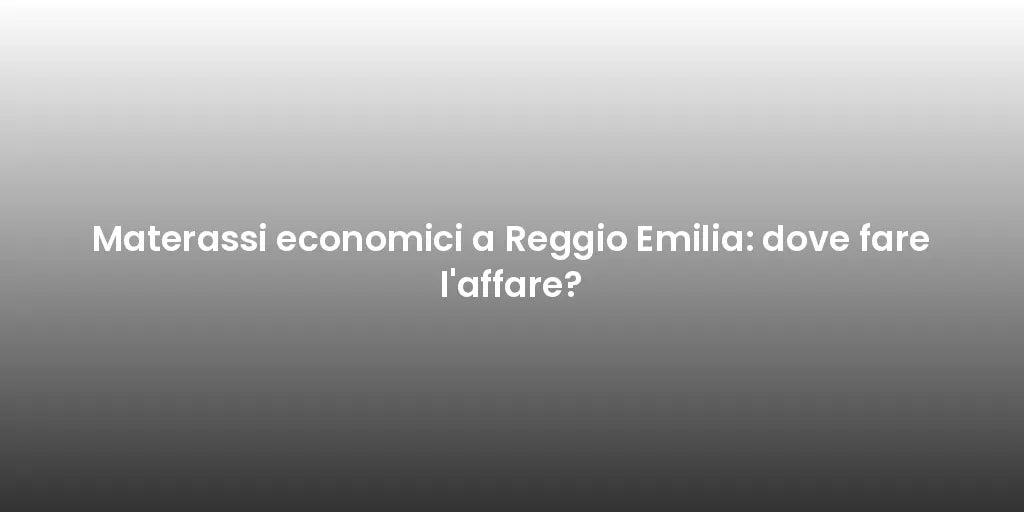 Materassi economici a Reggio Emilia: dove fare l'affare?