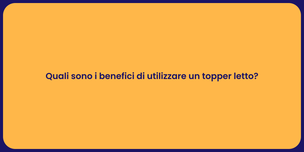 Quali sono i benefici di utilizzare un topper letto?