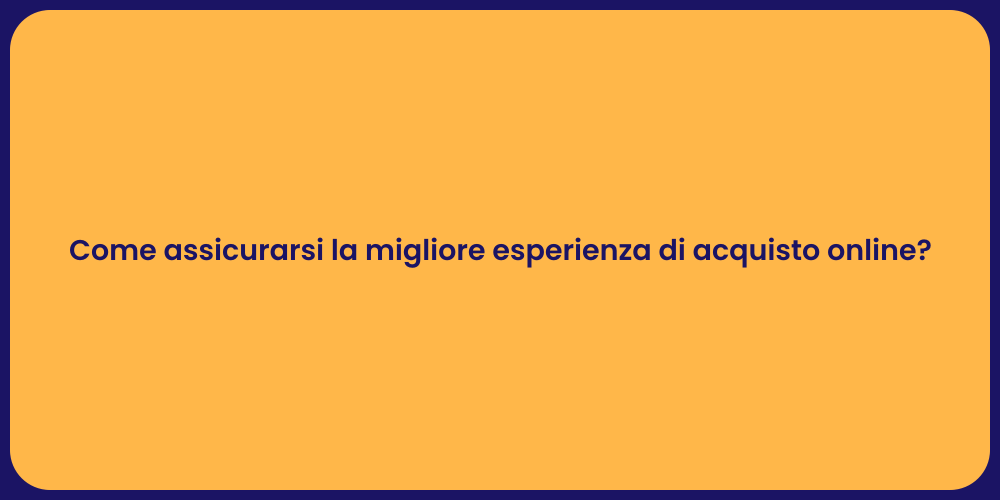 Come assicurarsi la migliore esperienza di acquisto online?
