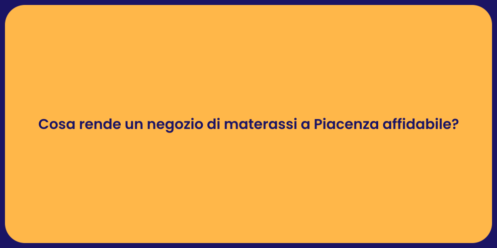 Cosa rende un negozio di materassi a Piacenza affidabile?