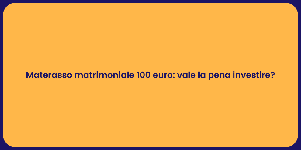 Materasso matrimoniale 100 euro: vale la pena investire?