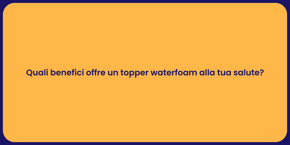 Quali benefici offre un topper waterfoam alla tua salute?