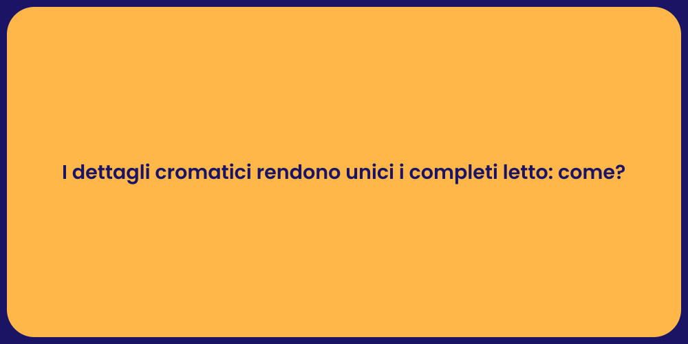 I dettagli cromatici rendono unici i completi letto: come?