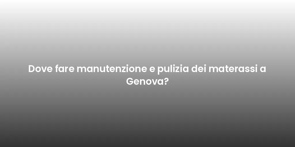 Dove fare manutenzione e pulizia dei materassi a Genova?