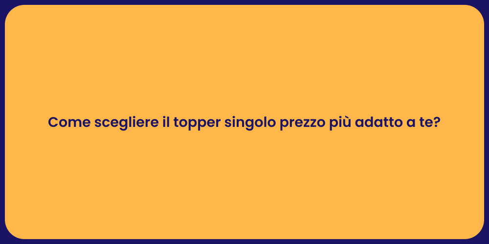 Come scegliere il topper singolo prezzo più adatto a te?