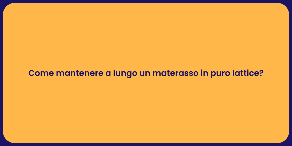 Come mantenere a lungo un materasso in puro lattice?