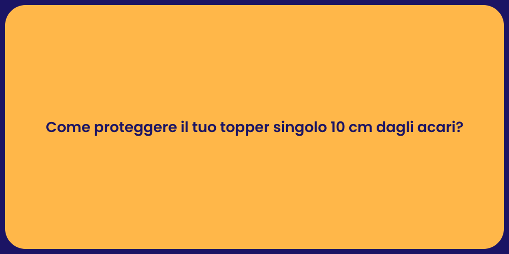 Come proteggere il tuo topper singolo 10 cm dagli acari?