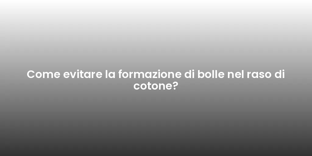 Come evitare la formazione di bolle nel raso di cotone?
