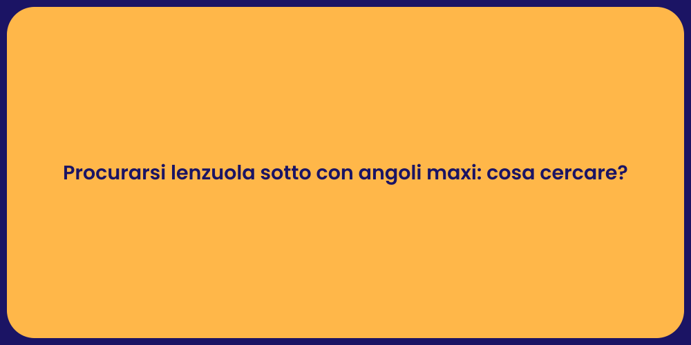 Procurarsi lenzuola sotto con angoli maxi: cosa cercare?