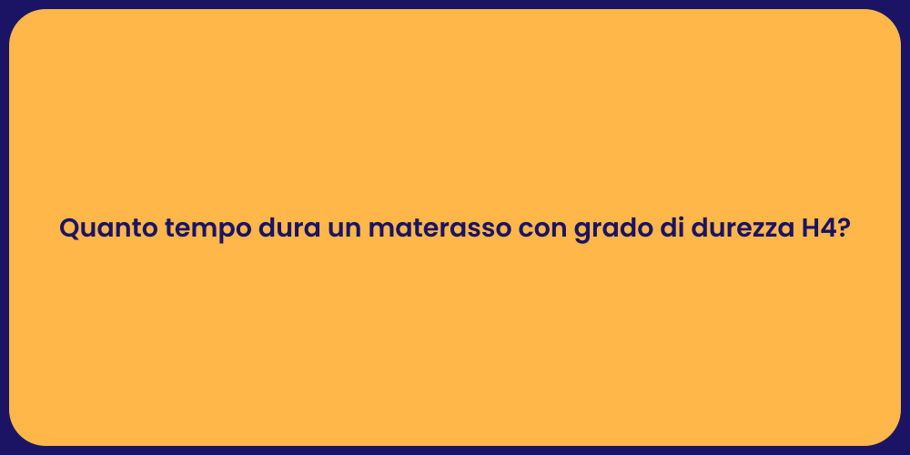 Quanto tempo dura un materasso con grado di durezza H4?