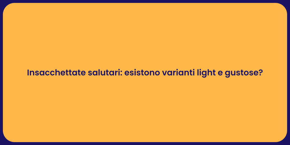 Insacchettate salutari: esistono varianti light e gustose?