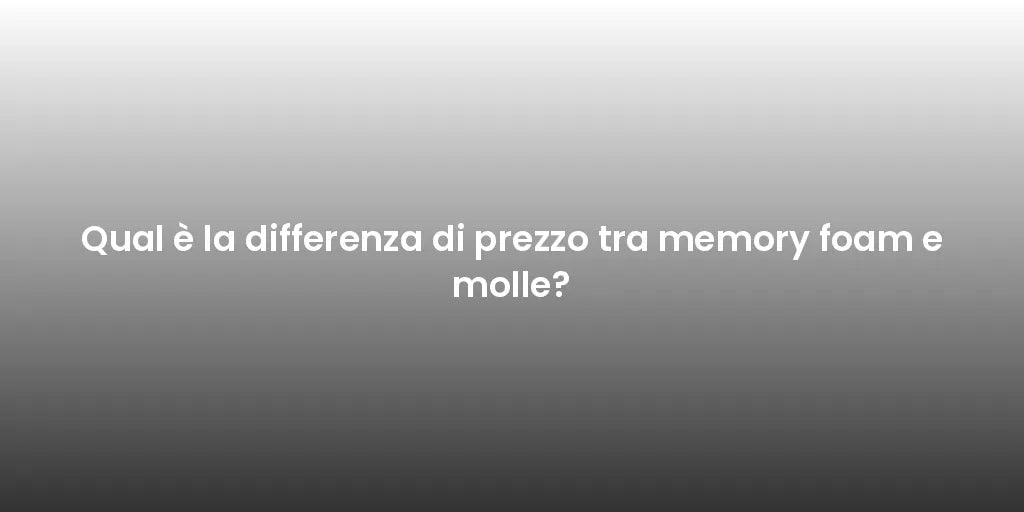 Qual è la differenza di prezzo tra memory foam e molle?