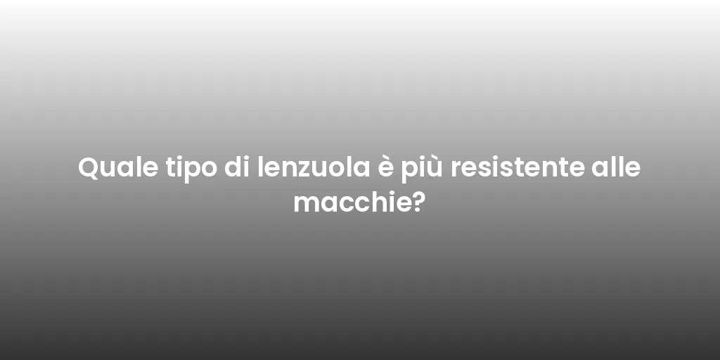 Quale tipo di lenzuola è più resistente alle macchie?