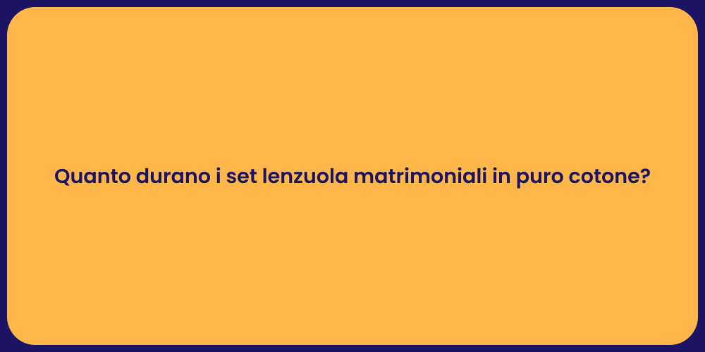 Quanto durano i set lenzuola matrimoniali in puro cotone?