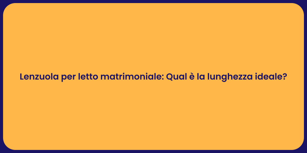 Lenzuola per letto matrimoniale: Qual è la lunghezza ideale?