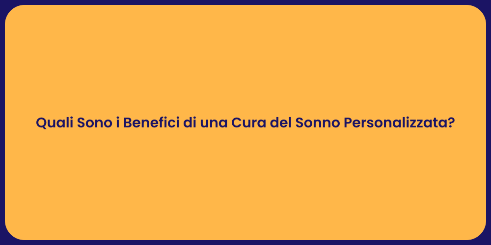 Quali Sono i Benefici di una Cura del Sonno Personalizzata?
