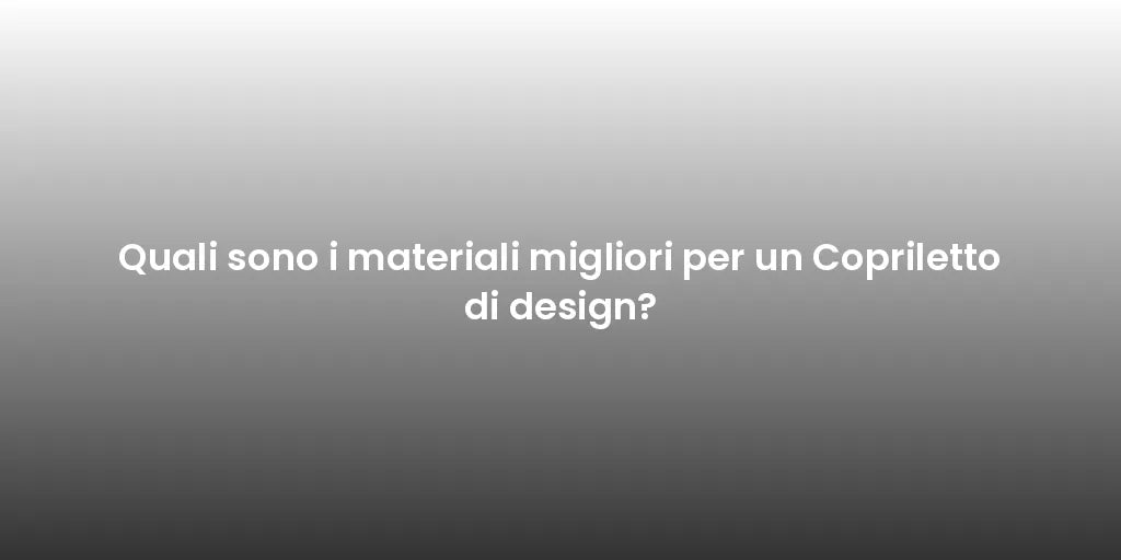 Quali sono i materiali migliori per un Copriletto di design?