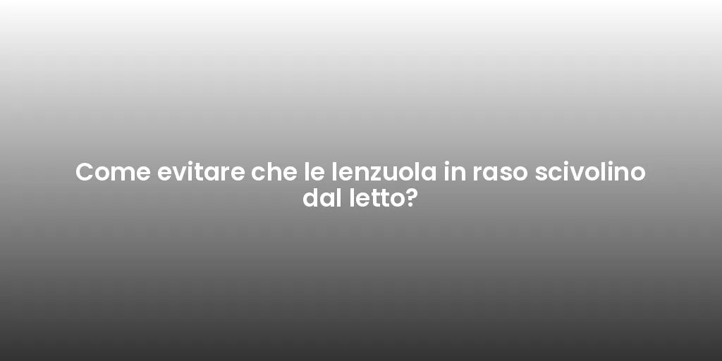 Come evitare che le lenzuola in raso scivolino dal letto?