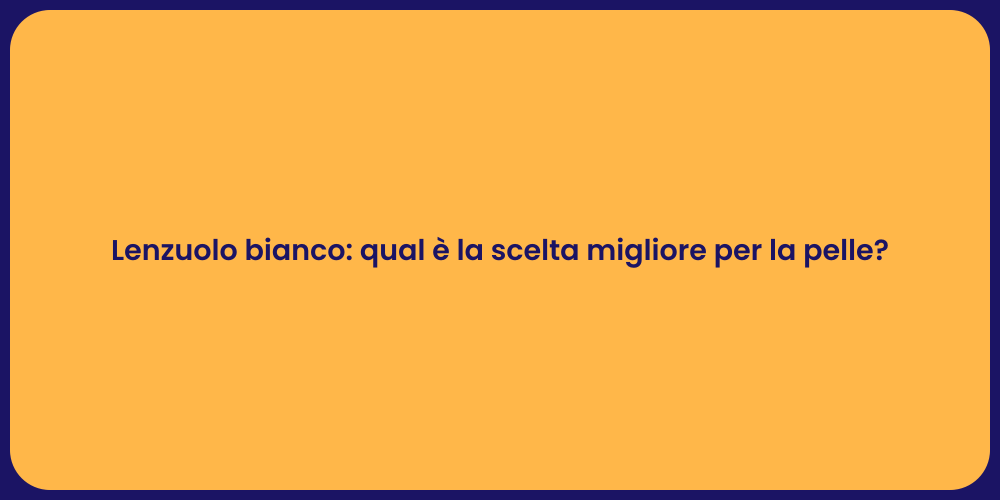 Lenzuolo bianco: qual è la scelta migliore per la pelle?