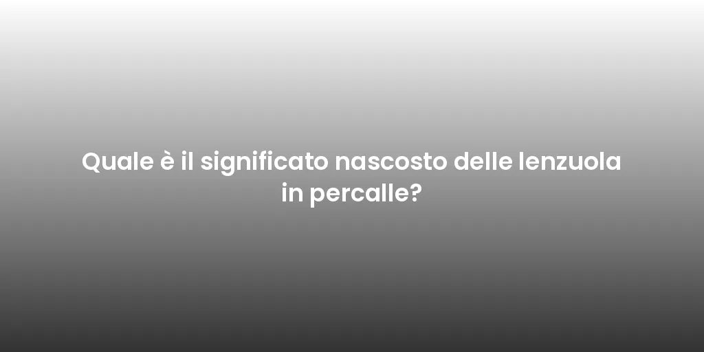Quale è il significato nascosto delle lenzuola in percalle?