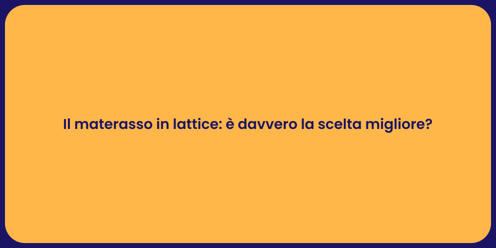Il materasso in lattice: è davvero la scelta migliore?