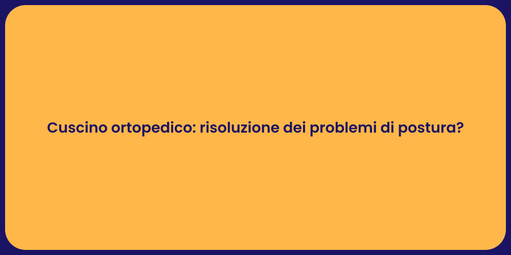 Cuscino ortopedico: risoluzione dei problemi di postura?