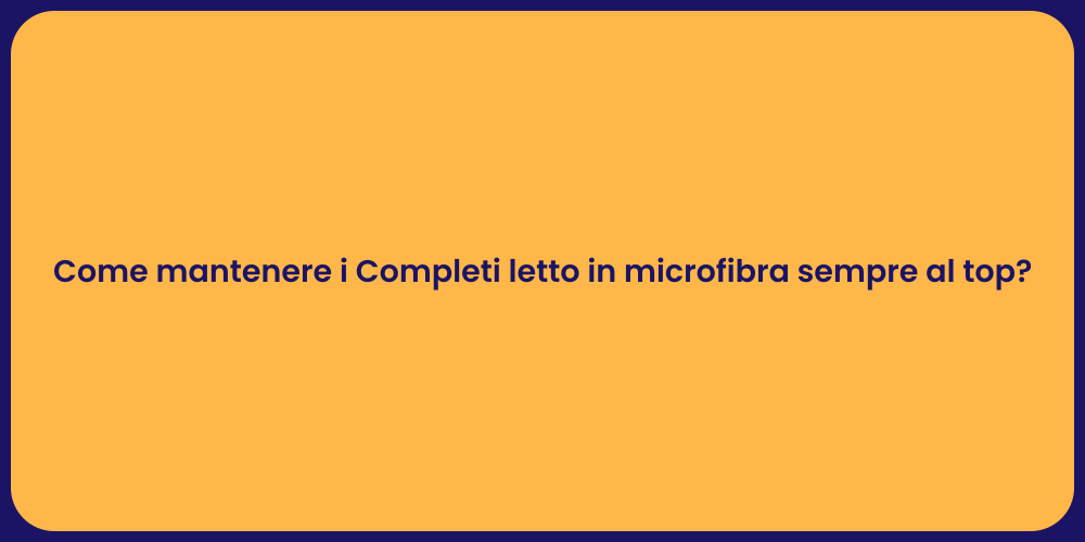 Come mantenere i Completi letto in microfibra sempre al top?