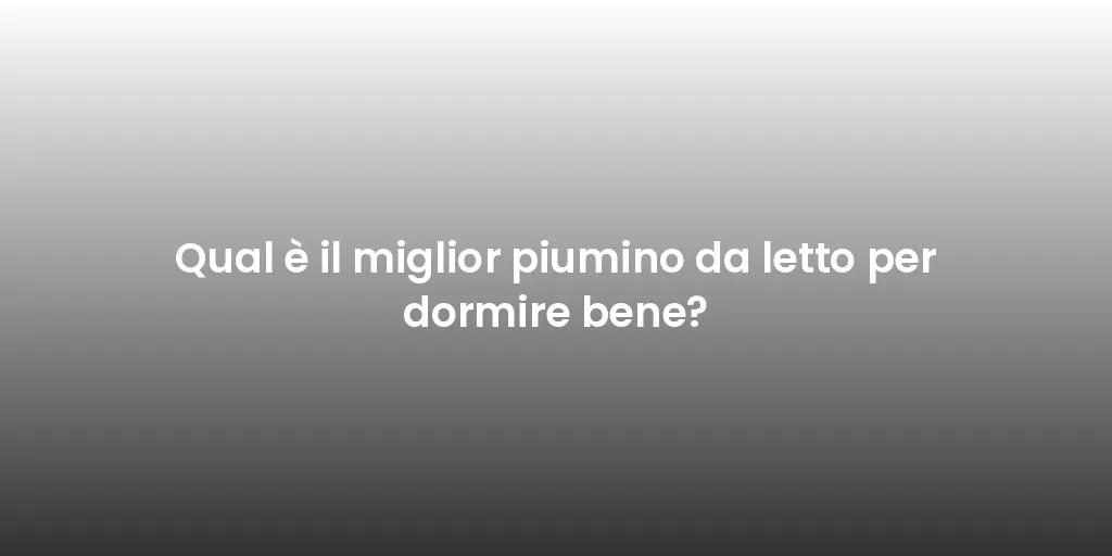 Qual è il miglior piumino da letto per dormire bene?