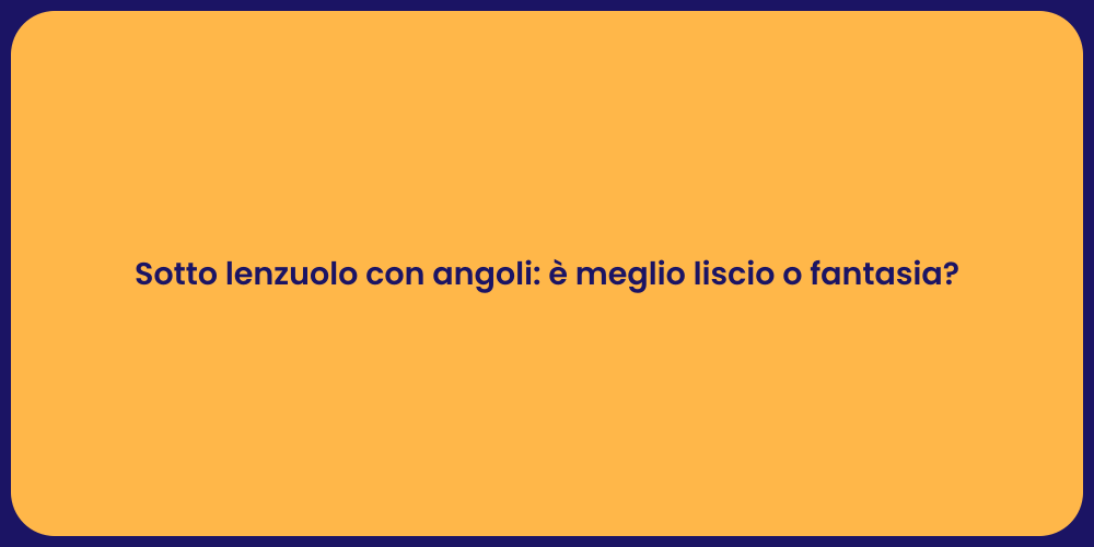 Sotto lenzuolo con angoli: è meglio liscio o fantasia?