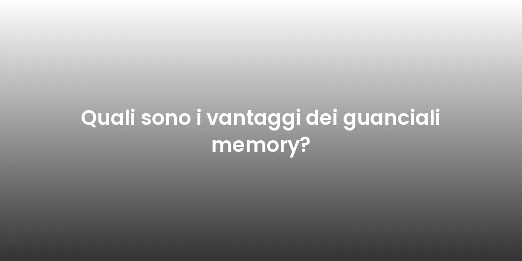Quali sono i vantaggi dei guanciali memory?