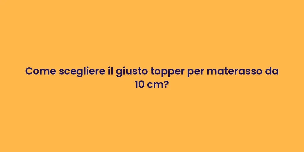 Come scegliere il giusto topper per materasso da 10 cm?