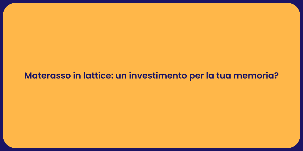 Materasso in lattice: un investimento per la tua memoria?