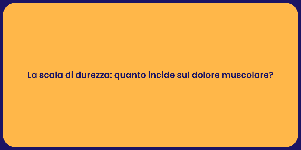 La scala di durezza: quanto incide sul dolore muscolare?