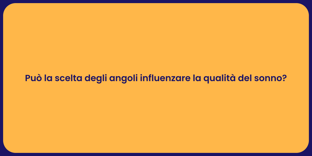 Può la scelta degli angoli influenzare la qualità del sonno?