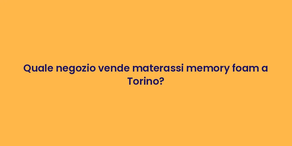 Quale negozio vende materassi memory foam a Torino?