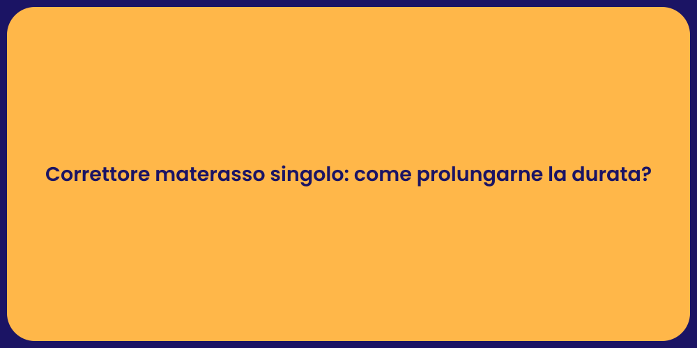 Correttore materasso singolo: come prolungarne la durata?