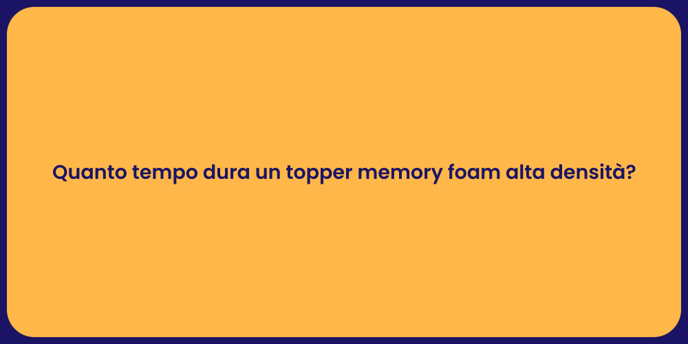Quanto tempo dura un topper memory foam alta densità?