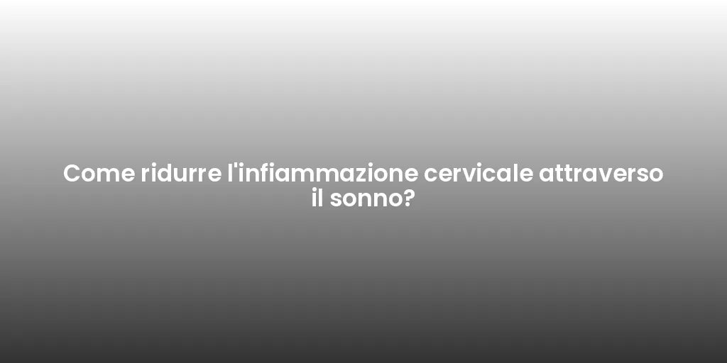 Come ridurre l'infiammazione cervicale attraverso il sonno?