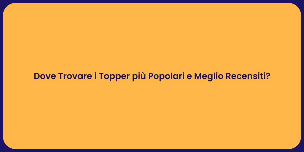 Dove Trovare i Topper più Popolari e Meglio Recensiti?