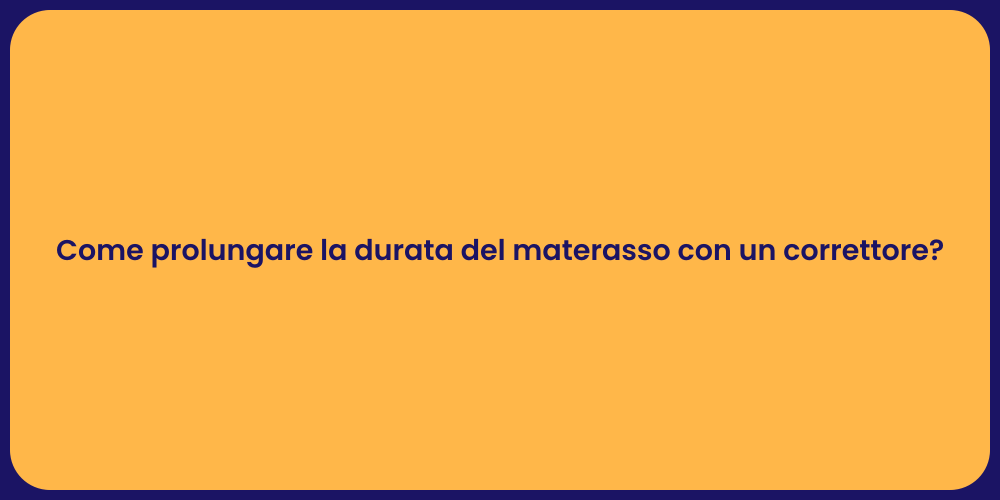 Come prolungare la durata del materasso con un correttore?