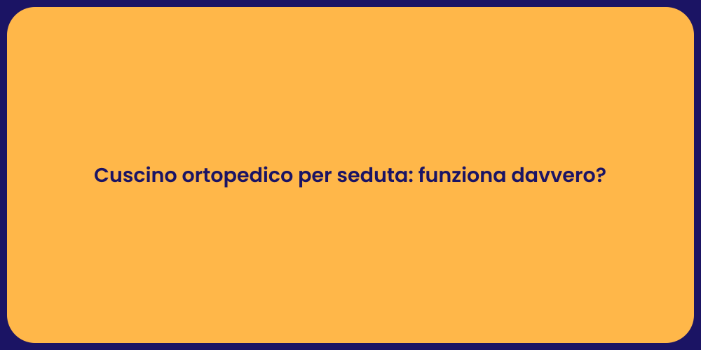 Cuscino ortopedico per seduta: funziona davvero?