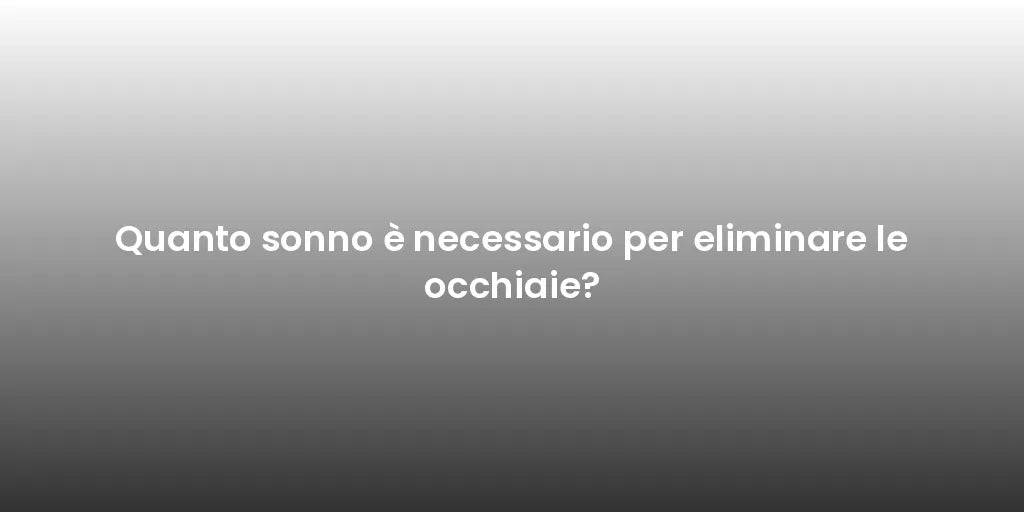 Quanto sonno è necessario per eliminare le occhiaie?
