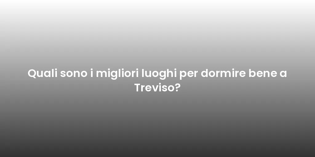 Quali sono i migliori luoghi per dormire bene a Treviso?