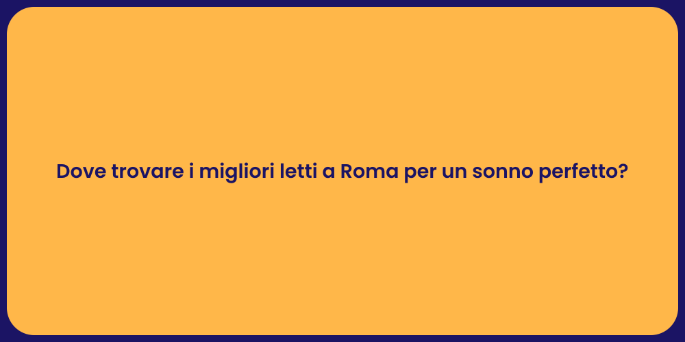 Dove trovare i migliori letti a Roma per un sonno perfetto?
