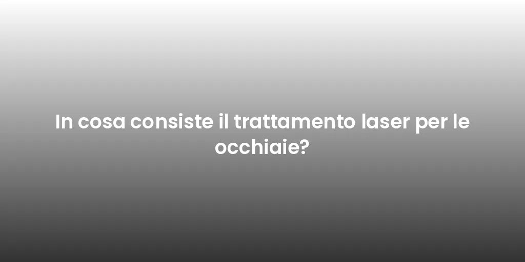 In cosa consiste il trattamento laser per le occhiaie?