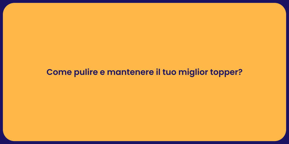 Come pulire e mantenere il tuo miglior topper?