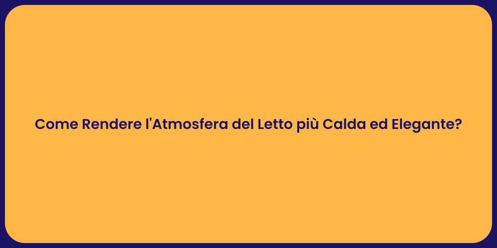Come Rendere l'Atmosfera del Letto più Calda ed Elegante?