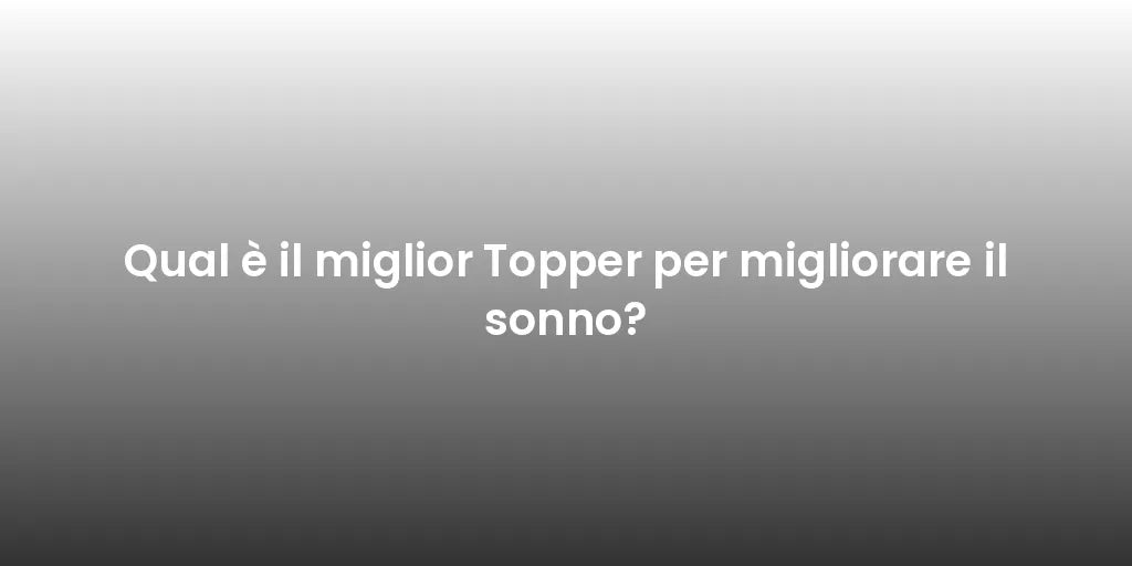 Qual è il miglior Topper per migliorare il sonno?
