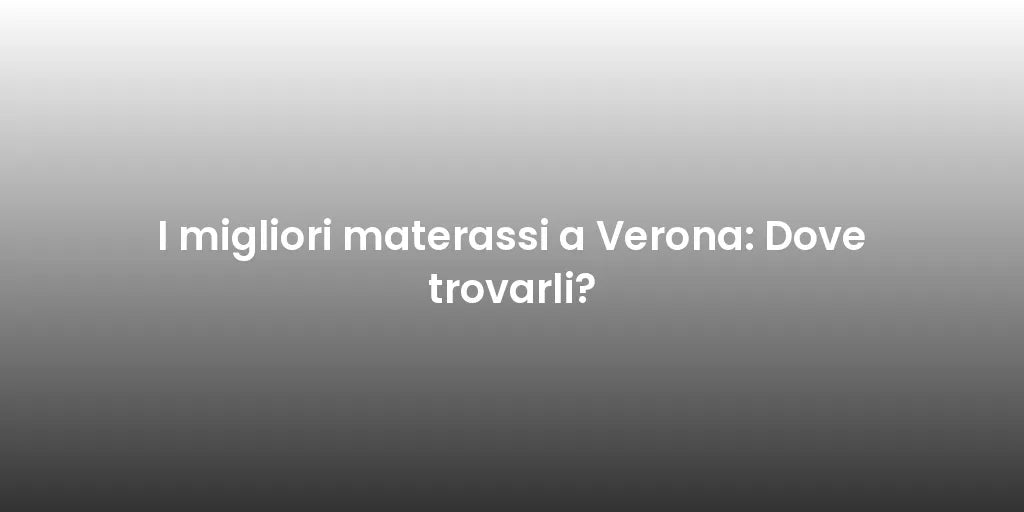 I migliori materassi a Verona: Dove trovarli?