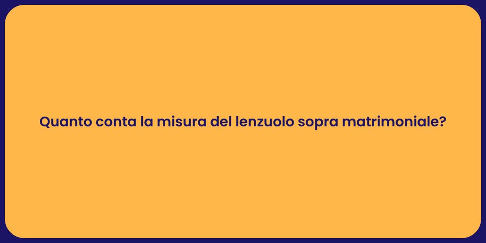 Quanto conta la misura del lenzuolo sopra matrimoniale?